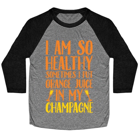 I Am So Healthy Sometimes I Put Orange Juice In My Champagne Baseball Tee