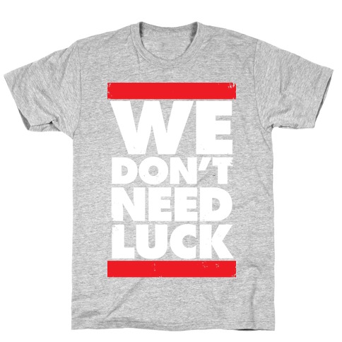 We Don't Need Luck T-Shirt