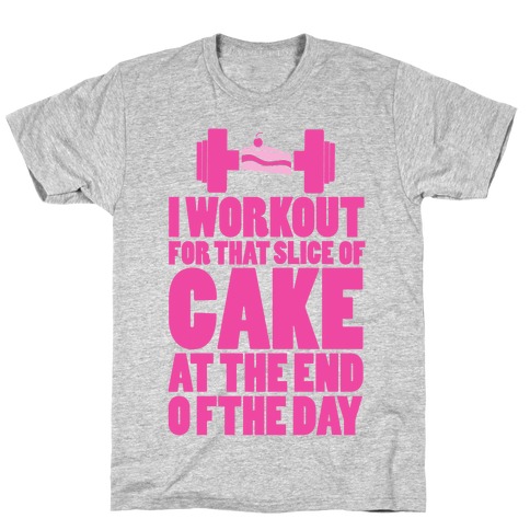 I Workout for that Slice of Cake at the End of the Day! T-Shirt