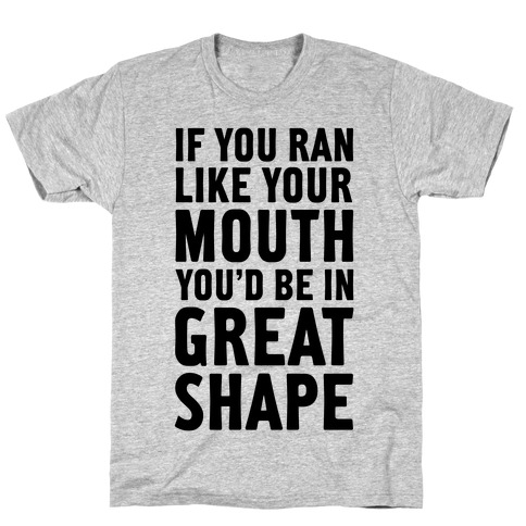 If You Ran Like Your Mouth, You'd be in Great Shape! T-Shirt