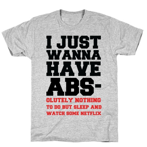 I Just Wanna Have Abs-olutely Nothing To Do T-Shirt