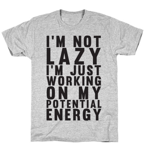 I'm Not Lazy I'm Just Working On My Potential Energy T-Shirt
