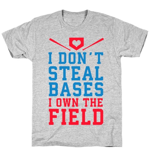 I Don't Steal Bases. I Own the Field! T-Shirt