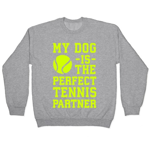 My Dog Is The Perfect Tennis Partner Pullover