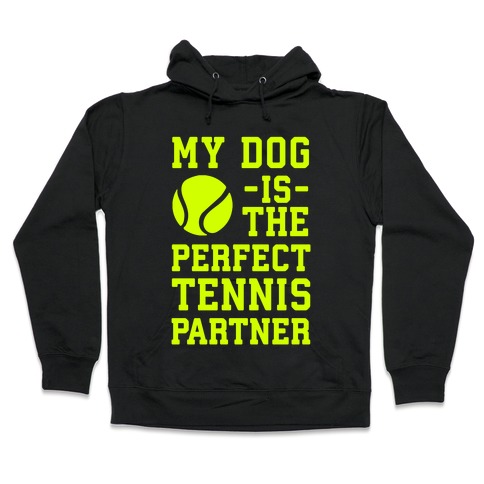 My Dog Is The Perfect Tennis Partner Hooded Sweatshirt