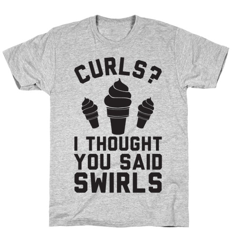 Curls? I thought you said swirls! T-Shirt