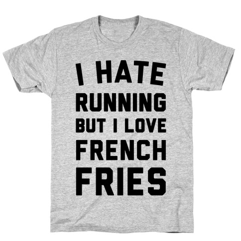 I Hate Running But I Love French Fries T-Shirt