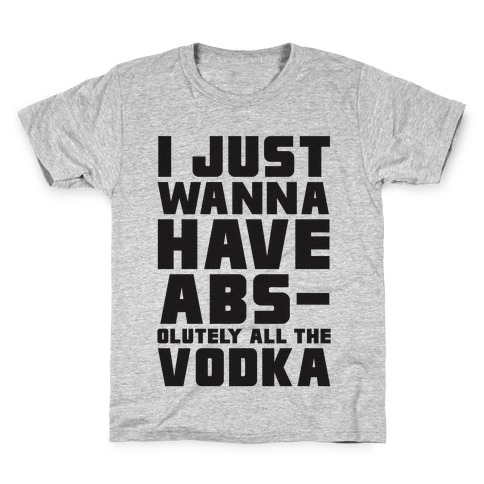 I Just Want To Have Abs...olutely All The Vodka Kids T-Shirt