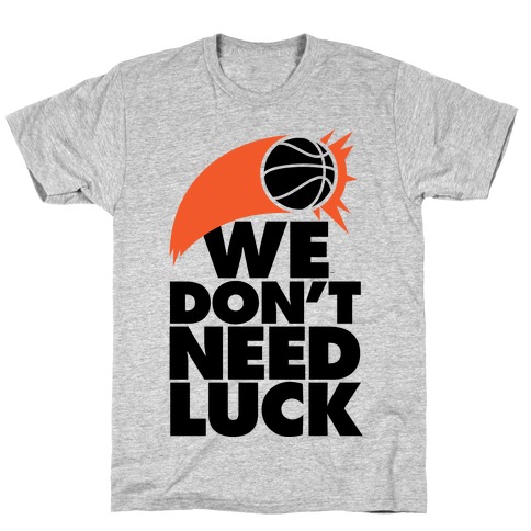 We Don't Need Luck (Basketball) T-Shirt