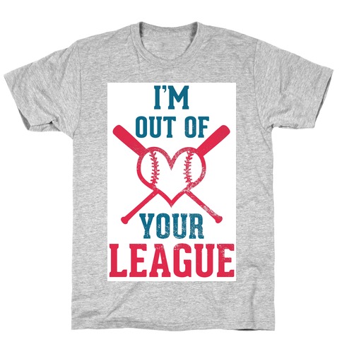 I'm Out of Your League  T-Shirt