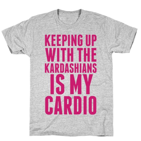 Keeping Up With The Kardashians Is My Cardio T-Shirt