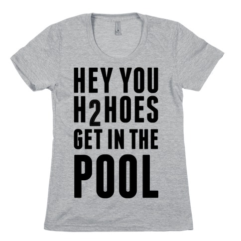 Hey You H2Hoes Get In The Pool Womens T-Shirt