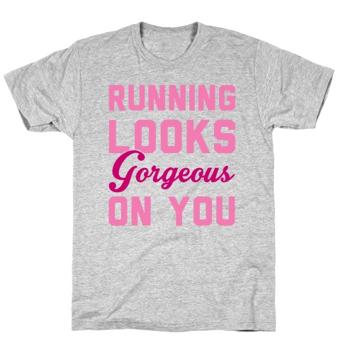 Running Looks Gorgeous On You T-Shirt