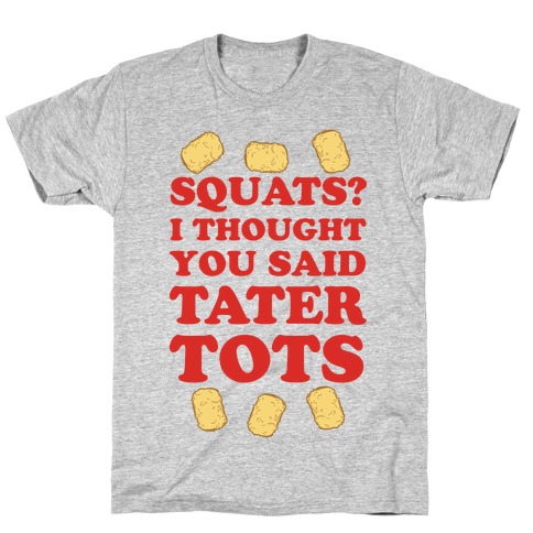 Squats? I thought you said Tater Tots T-Shirt