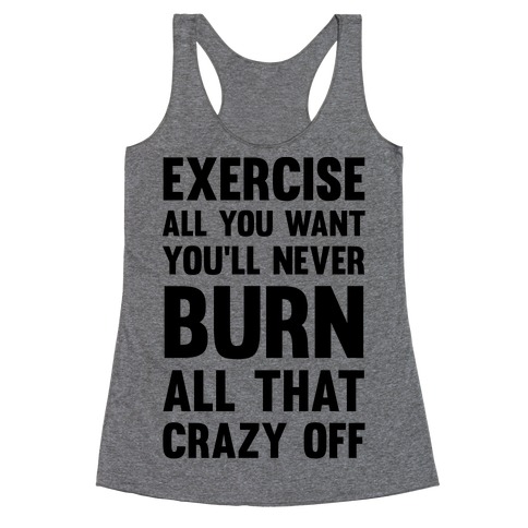 Exercise All You Want You'll Never Burn All That Crazy Off Racerback Tank Top