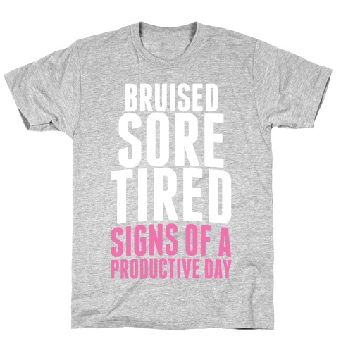 Bruised, Sore, Tired. All Signs of a Productive day. T-Shirt