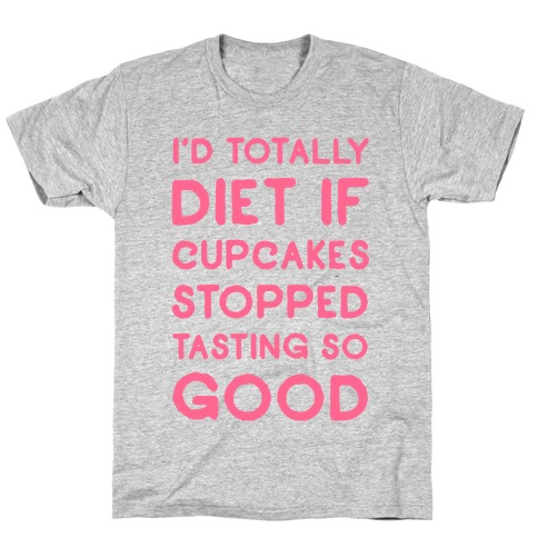 I'd Totally Diet if Cupcakes Stopped Tasting so Good T-Shirt