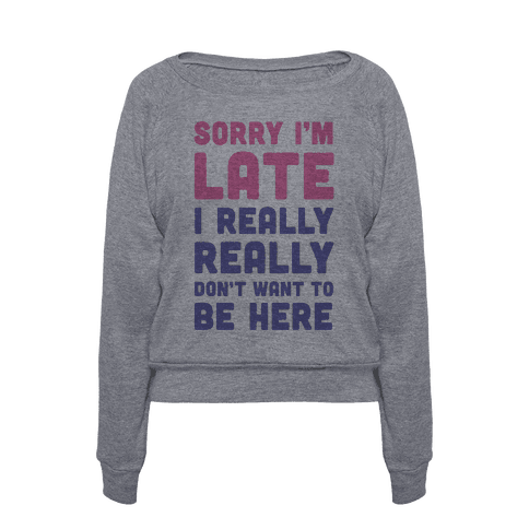 Sorry I'm Late, I Really Really Don't Want To Be Here | T-Shirts, Tank ...