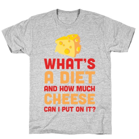 What's A Diet And How Much Cheese Can I Put On It? T-Shirt