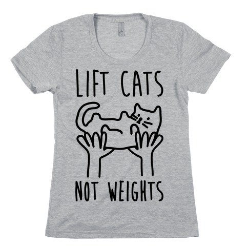 Lift Cats Not Weights Womens T-Shirt