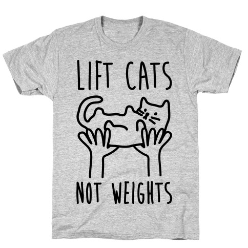 Lift Cats Not Weights T-Shirt