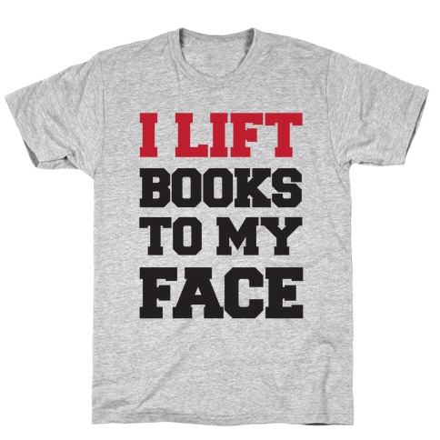I Lift Books To My Face T-Shirt