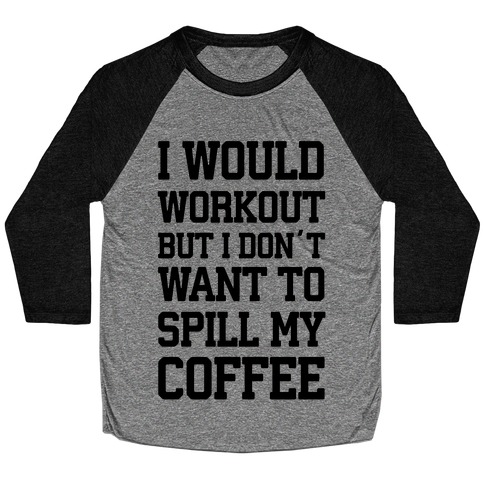 I Would Workout But I Don't Want To Spill My Coffee Baseball Tee