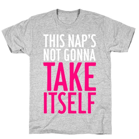 This Nap's Not Gonna Take Itself T-Shirt