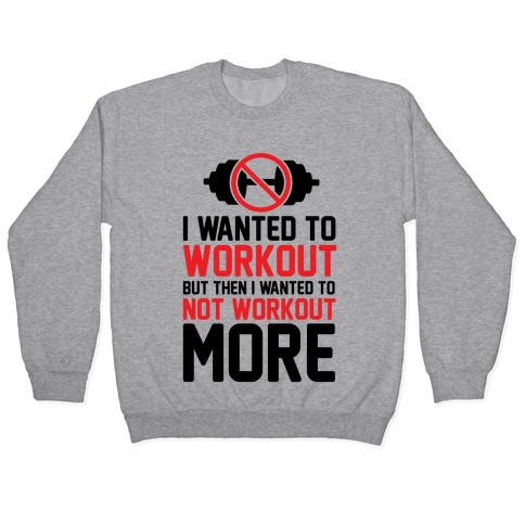I Wanted To Workout But Then I Wanted To Not Workout More Pullover