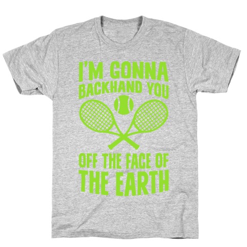 I'm Gonna Backhand You Off The Face Of The Earth T-Shirt