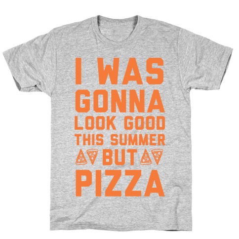 I Was Gonna Look Good This Summer But Pizza T-Shirt