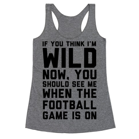 If You Think I'm Wild Now You Should See Me When The Football Game is On Racerback Tank Top