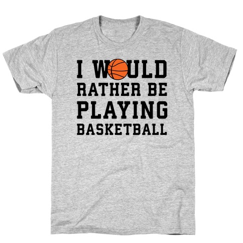 I Would Rather Be Playing Basketball T-Shirt