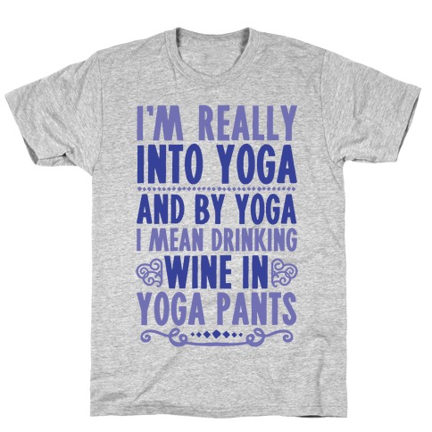 I'm Really Into Yoga (And By Yoga I Mean Drinking Wine In Yoga Pants) T-Shirt