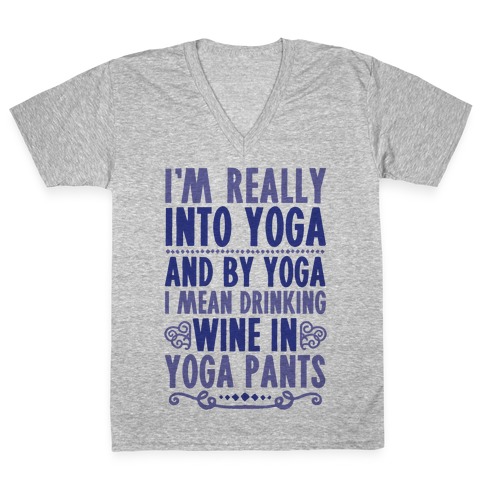 I'm Really Into Yoga (And By Yoga I Mean Drinking Wine In Yoga Pants) V-Neck Tee Shirt