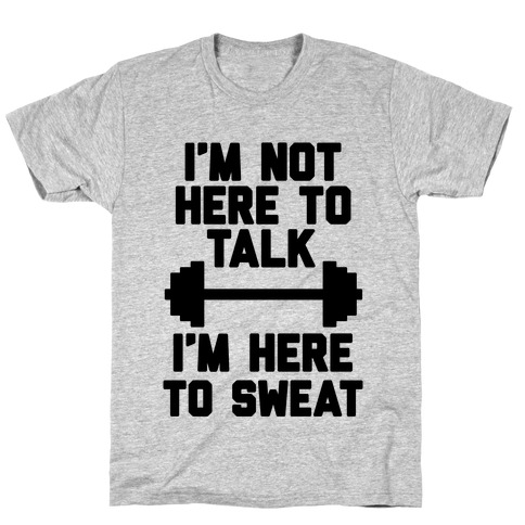 I'm Not Here To Talk I'm Here To Sweat T-Shirt