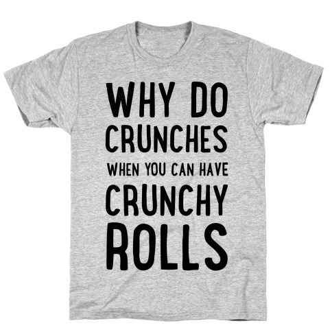 Why Do Crunches When You Can Have Crunchy Rolls T-Shirt