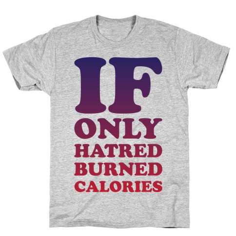 If Only Hatred Burned Calories T-Shirt
