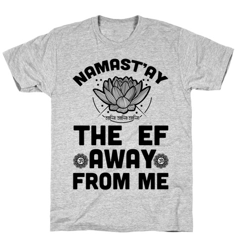 Namast'ay the Ef Away from Me T-Shirt