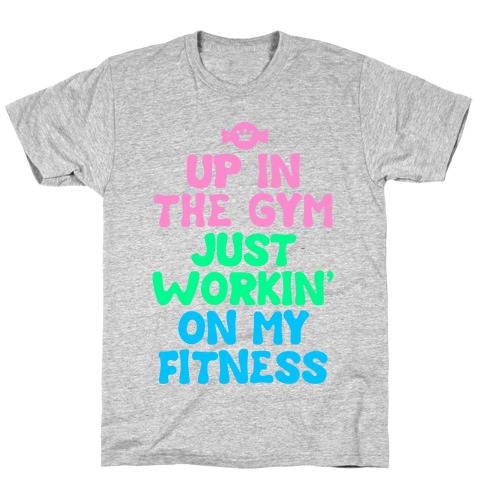Up in the Gym Just Workin' on My Fitness T-Shirt