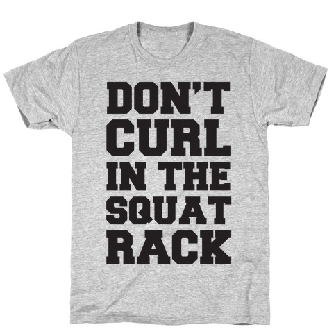 Don't Curl In The Squat Rack T-Shirt