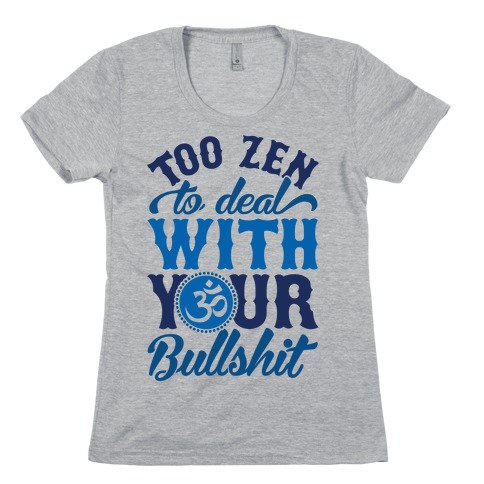 Too Zen To Deal With Your Bullshit Womens T-Shirt