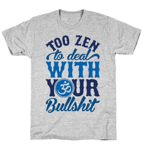 Too Zen To Deal With Your Bullshit T-Shirt