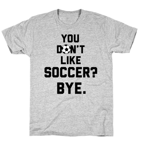 You Don't Like Soccer? T-Shirt
