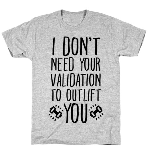 I Don't Need Your Validation to Outlift You T-Shirt