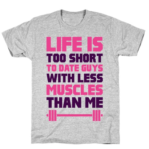 Life Is Too Short To Date Guys With Less Muscles Than Me T-Shirt