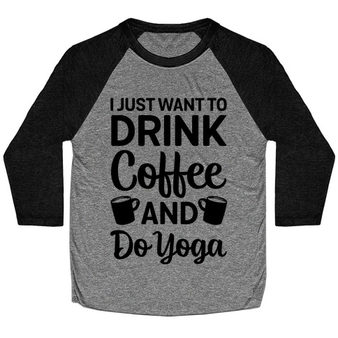 I Just Want To Drink Coffee And Do Yoga Baseball Tee