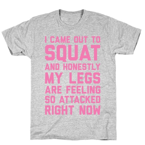 I Came Out To Squat And Honestly My legs Feel So Attacked Right Now T-Shirt