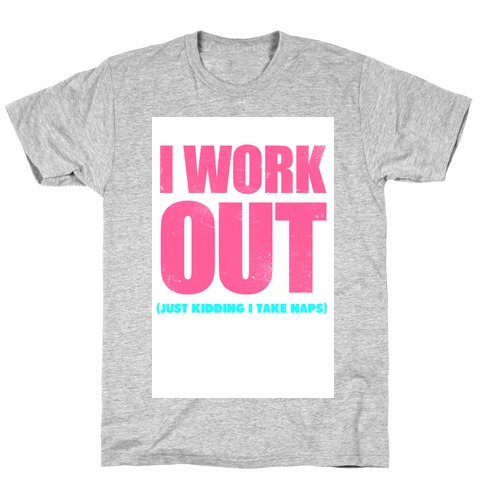 I Work Out (Just Kidding I Take Naps) T-Shirt