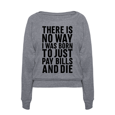 There Is No Way I Was Born Just To Pay Bills And Die | T-Shirts, Tank ...